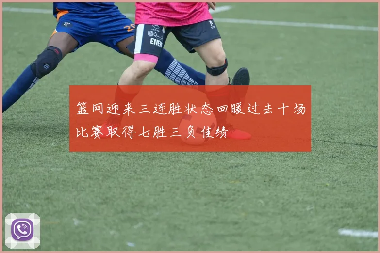 篮网迎来三连胜状态回暖过去十场比赛取得七胜三负佳绩