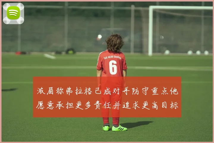 浓眉称弗拉格已成对手防守重点他愿意承担更多责任并追求更高目标