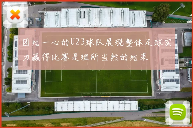 团结一心的U23球队展现整体足球实力赢得比赛是理所当然的结果