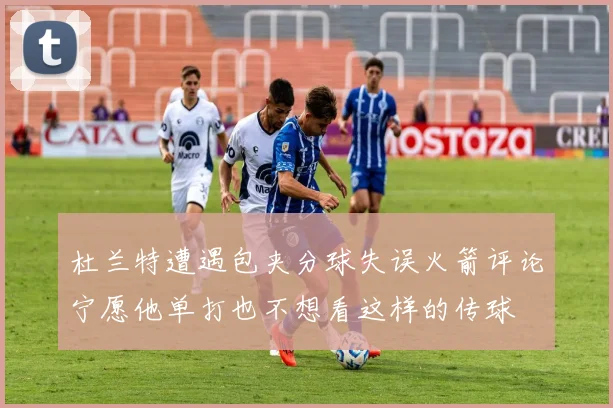 杜兰特遭遇包夹分球失误火箭评论宁愿他单打也不想看这样的传球