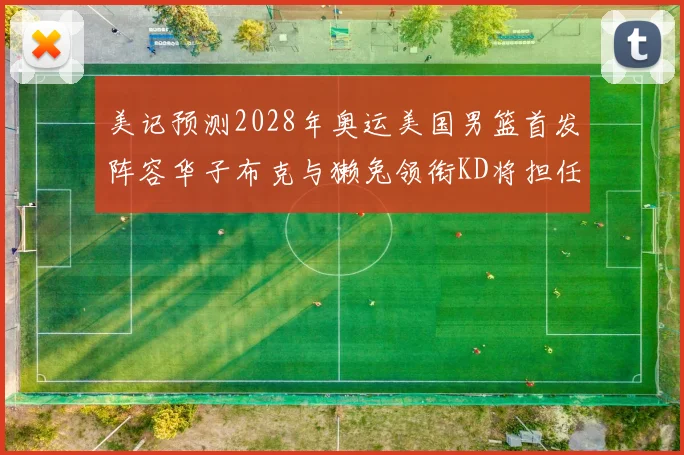 美记预测2028年奥运美国男篮首发阵容华子布克与獭兔领衔KD将担任替补