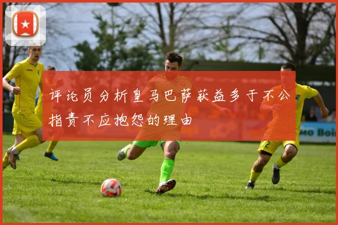 评论员分析皇马巴萨获益多于不公指责不应抱怨的理由