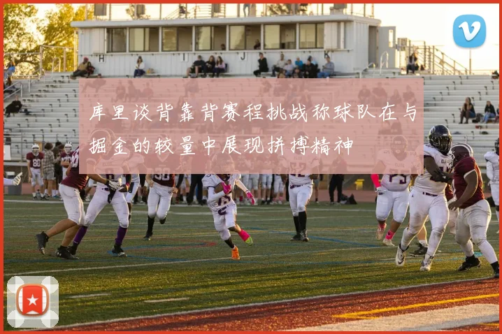 库里谈背靠背赛程挑战称球队在与掘金的较量中展现拼搏精神