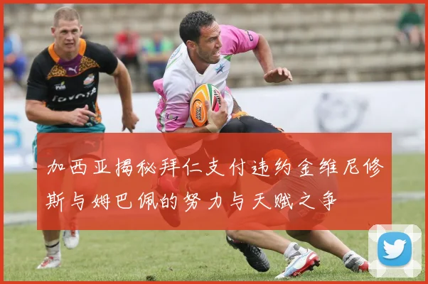 加西亚揭秘拜仁支付违约金维尼修斯与姆巴佩的努力与天赋之争