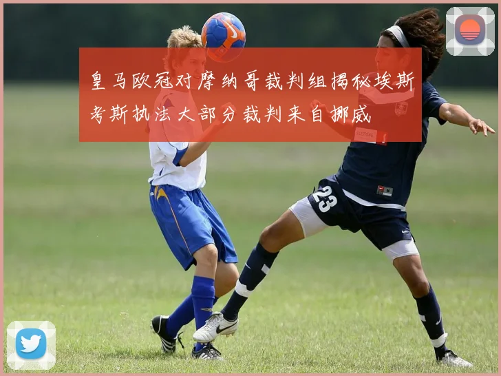 皇马欧冠对摩纳哥裁判组揭秘埃斯考斯执法大部分裁判来自挪威