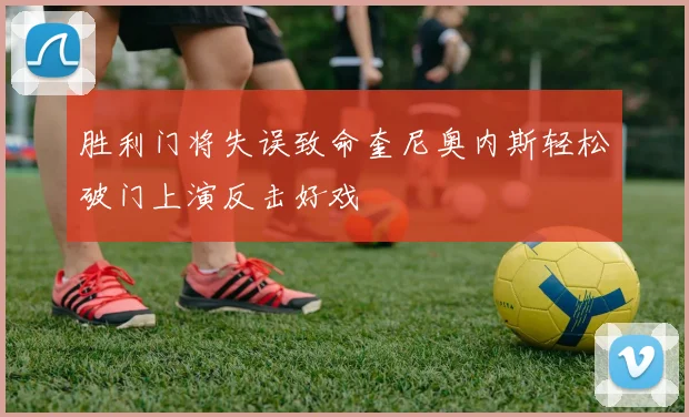 胜利门将失误致命奎尼奥内斯轻松破门上演反击好戏