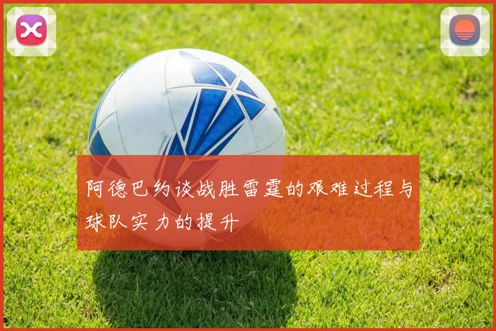 阿德巴约谈战胜雷霆的艰难过程与球队实力的提升