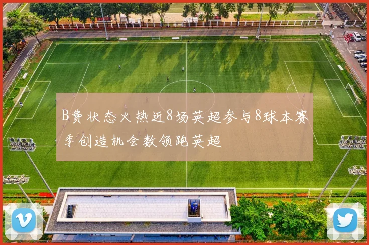 B费状态火热近8场英超参与8球本赛季创造机会数领跑英超