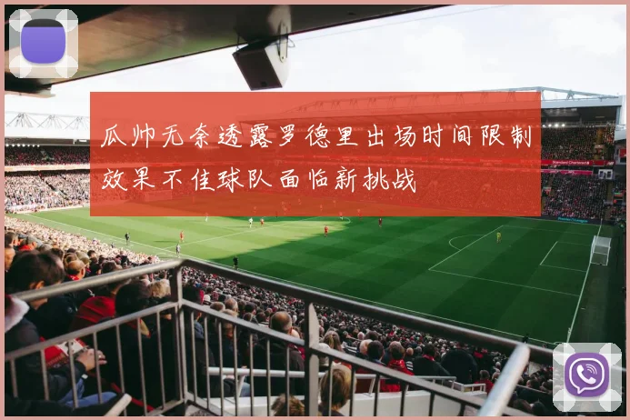 瓜帅无奈透露罗德里出场时间限制效果不佳球队面临新挑战