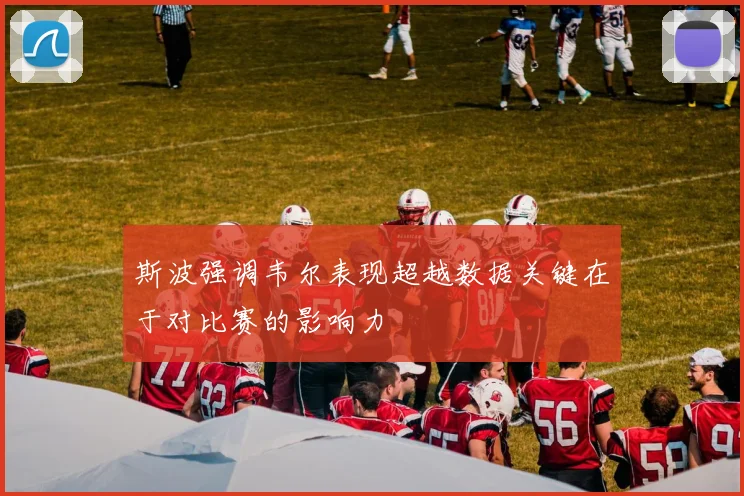 斯波强调韦尔表现超越数据关键在于对比赛的影响力