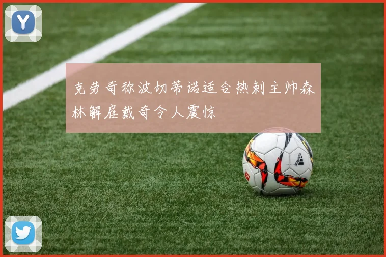 克劳奇称波切蒂诺适合热刺主帅森林解雇戴奇令人震惊