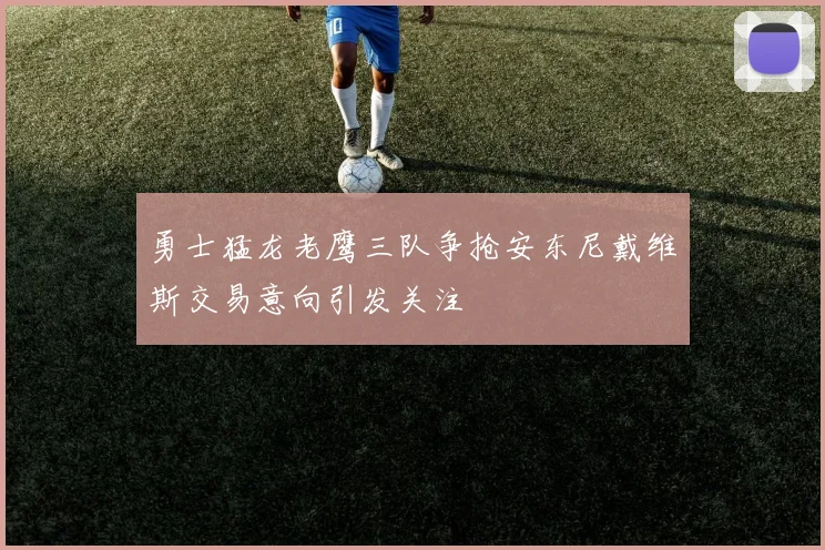 勇士猛龙老鹰三队争抢安东尼戴维斯交易意向引发关注