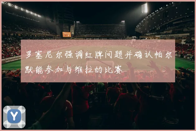 罗塞尼尔强调红牌问题并确认帕尔默能参加与维拉的比赛