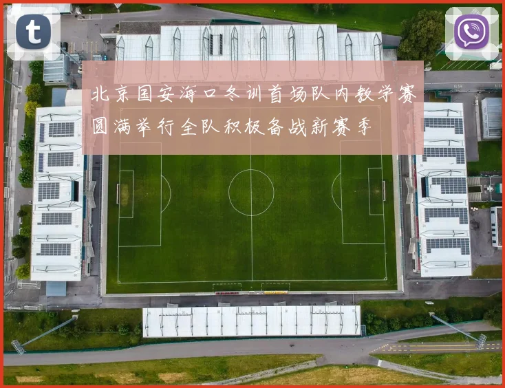 北京国安海口冬训首场队内教学赛圆满举行全队积极备战新赛季