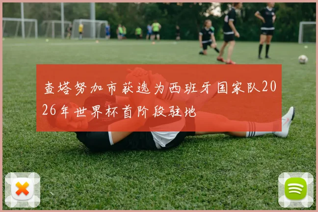 查塔努加市获选为西班牙国家队2026年世界杯首阶段驻地